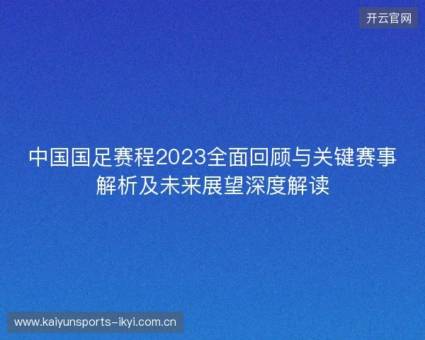 中国国足赛程2023全面回顾与关键赛事解析及未来展望深度解读